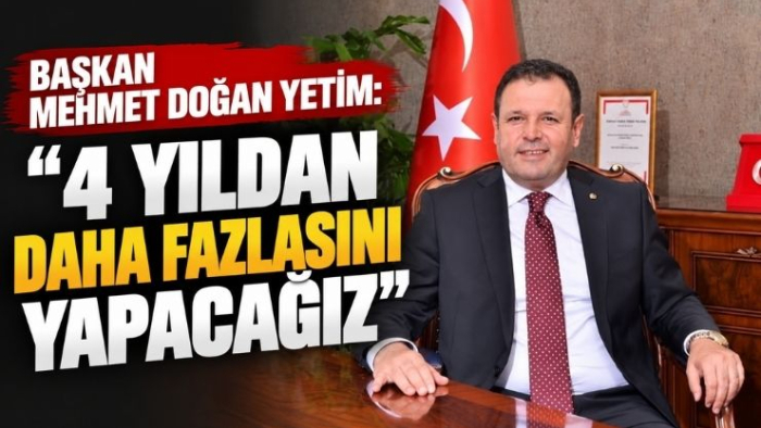 Başkan Yetim: “4 Yıldan Daha Fazlasını Yapacağız”